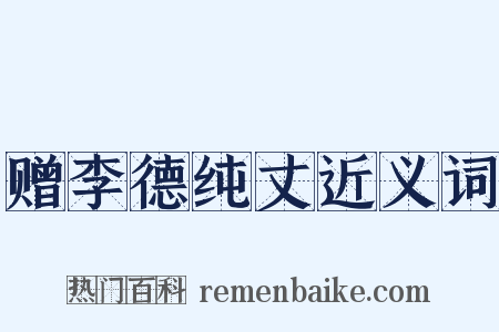 赠李德纯丈近义词是什么意思的图片